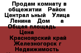 Продам комнату в общежитии › Район ­ Централ ьный › Улица ­ Ленина › Дом ­ 12а › Общая площадь ­ 20 › Цена ­ 600 000 - Красноярский край, Железногорск г. Недвижимость » Квартиры продажа   . Красноярский край,Железногорск г.